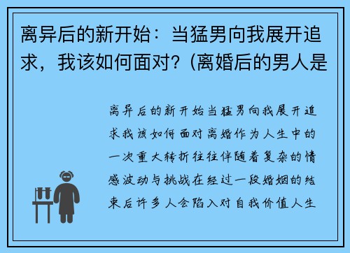 离异后的新开始：当猛男向我展开追求，我该如何面对？(离婚后的男人是什么心态)